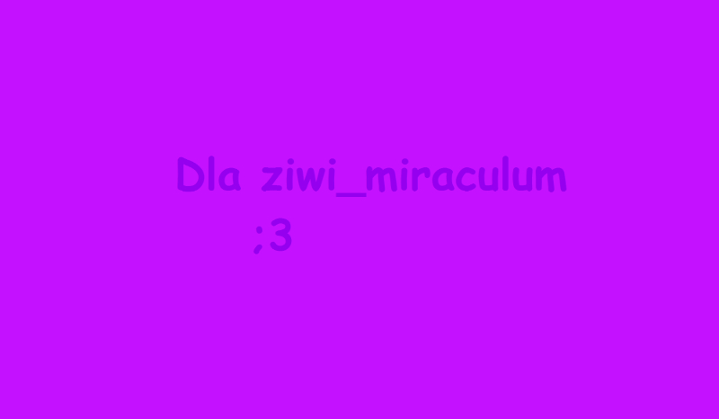 Dla ziwi_miraculum!