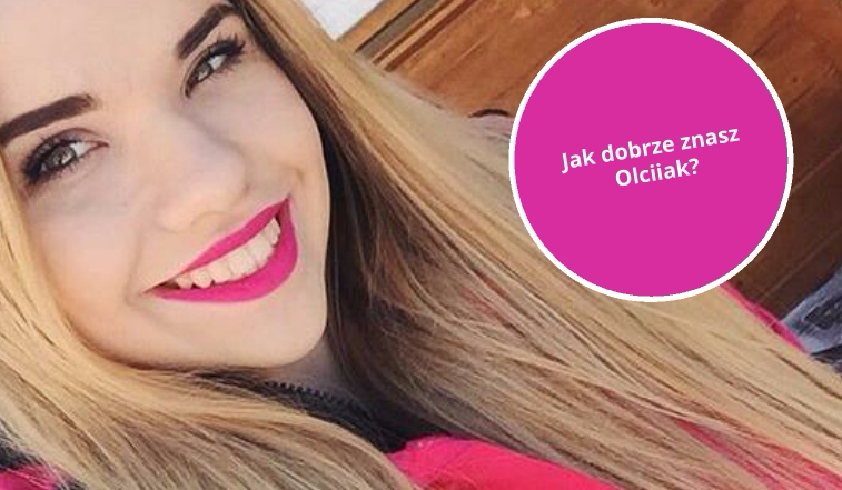 Jak dobrze znasz Olciiak?