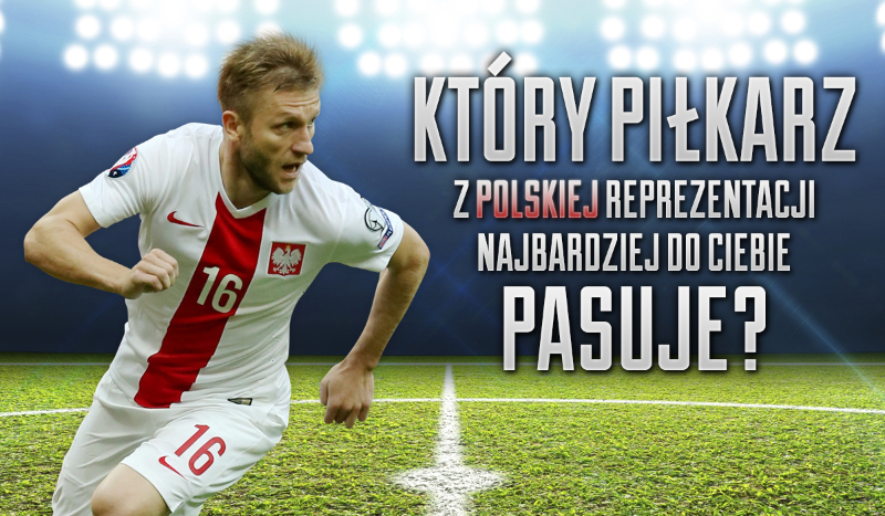 Który piłkarz reprezentacji Polski do Ciebie pasuje?