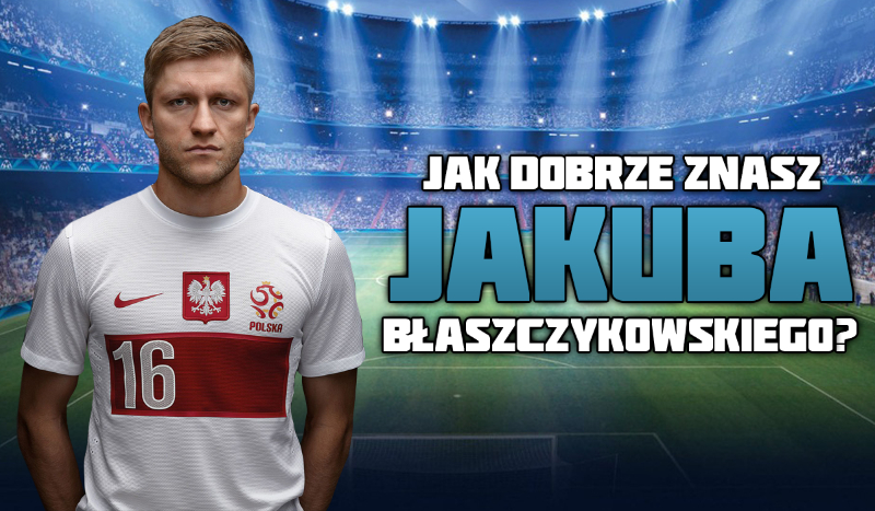 Jak dobrze znasz Jakuba Błaszczykowskiego?