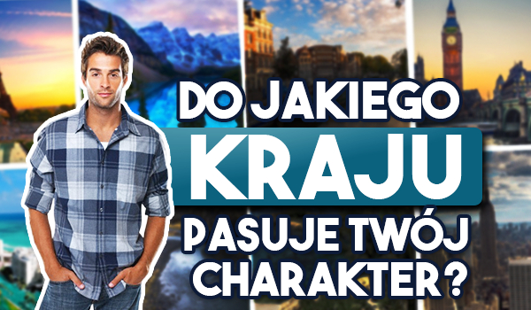 Do jakiego kraju pasuje Twój charakter?