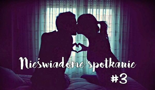 Nieświadome spotkanie #3