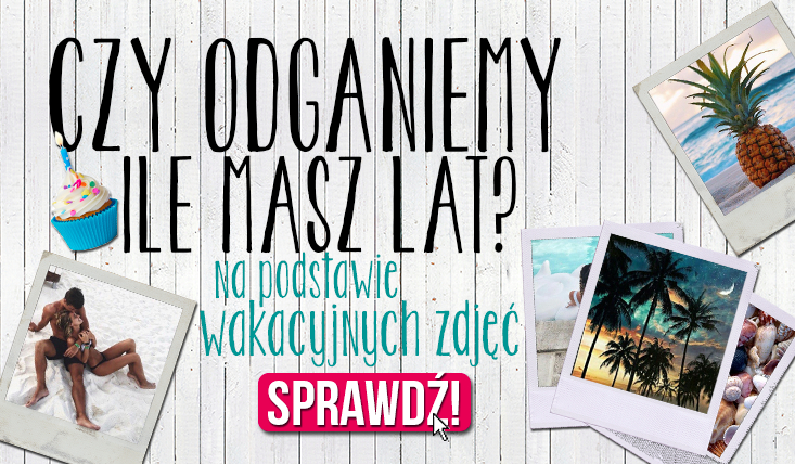 Zgadniemy ile masz lat, na podstawie wybranych przez Ciebie obrazków wakacyjnych!