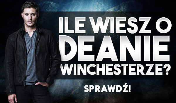 Ile wiesz o Deanie Winchesterze?