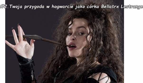 #2. Twoja przygoda w Hogwarcie jako córka Bellatrix Lestrange.