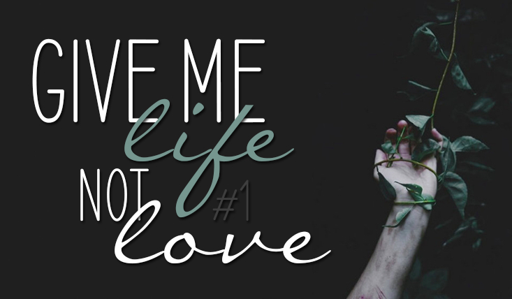 Give me life… Not love #1: Początek!