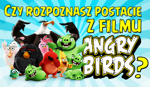 Czy rozpoznasz postacie z filmu „Angry Birds”?