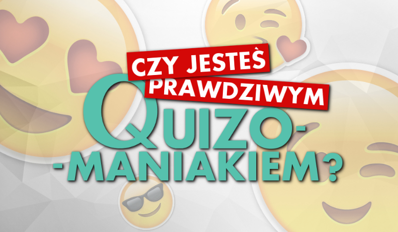 Czy jesteś prawdziwym quizomaniakiem?