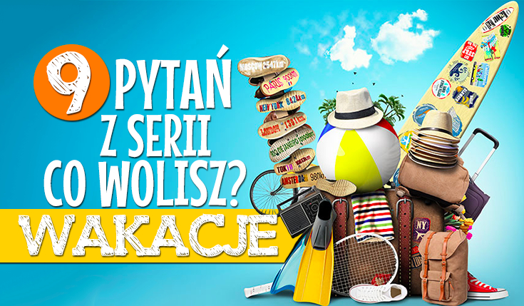 9 pytań z serii „Co wolisz?” – Wakacje!