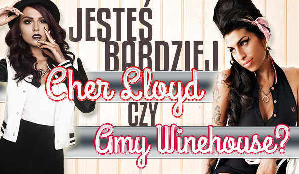 Jesteś bardziej Cher Lloyd czy Amy Winehouse?