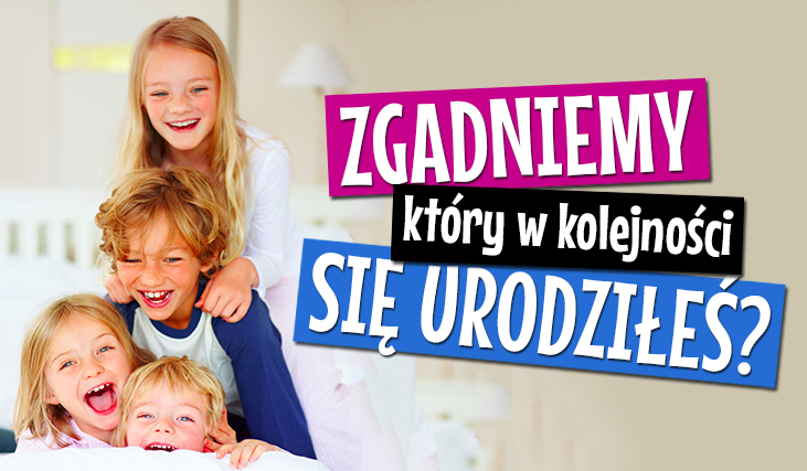 Zgadniemy, który w kolejności się urodziłeś na podstawie Twojej wiedzy!