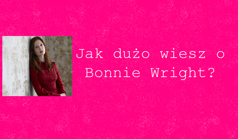 Jak dużo wiesz o Bonnie Wright?