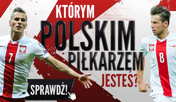 Którym polskim piłkarzem jesteś?