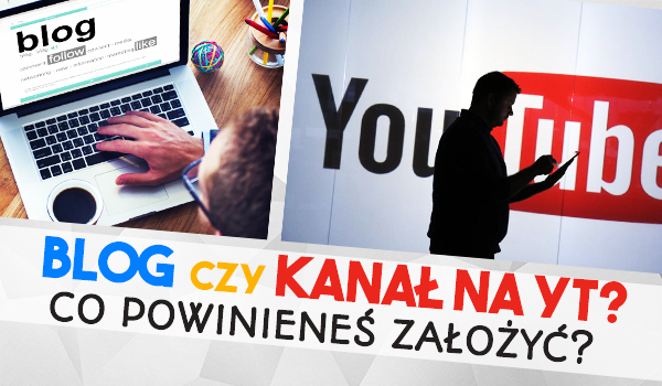 Powinieneś założyć bloga czy może kanał na YouTube?