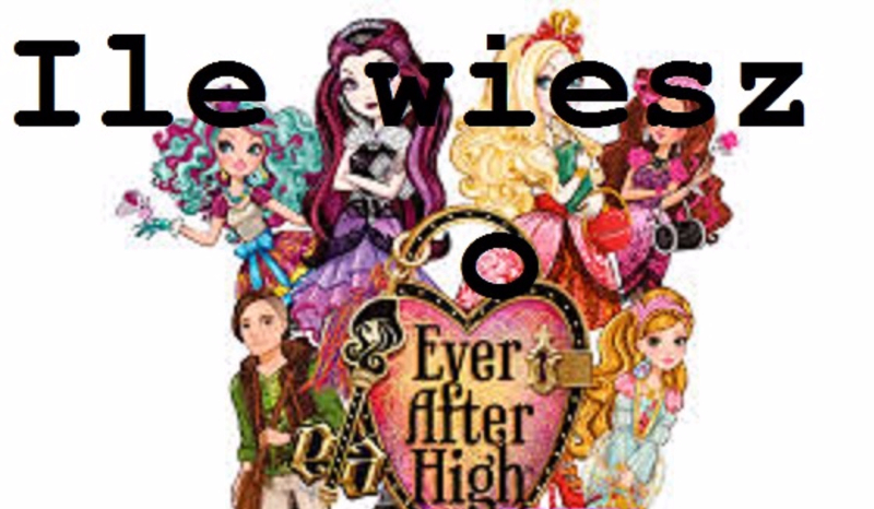 Ile wiesz o Ever After High?