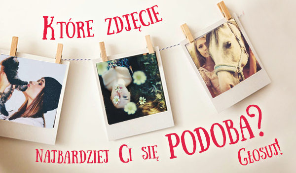 Które zdjęcie najbardziej Ci się podoba?