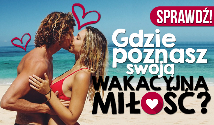 Gdzie poznasz swoją wakacyjną MIŁOŚĆ?