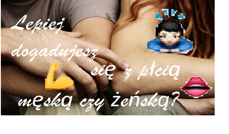 Lepiej dogadujesz się z płcią męską czy żeńską?