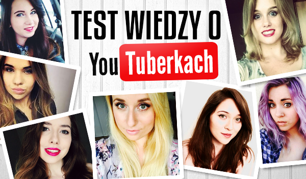 Test wiedzy o YouTuberkach!