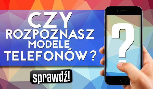 Czy rozpoznasz modele telefonów?