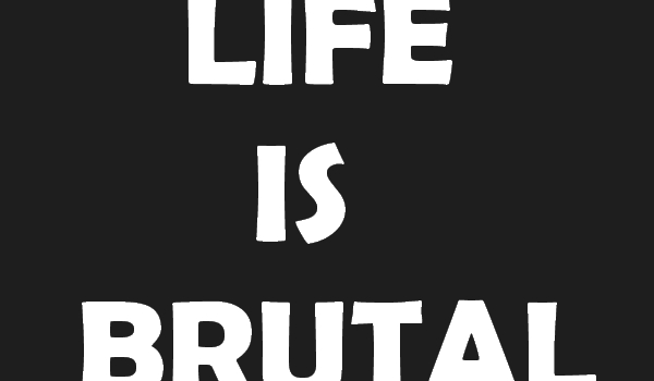 Life is brutal #2