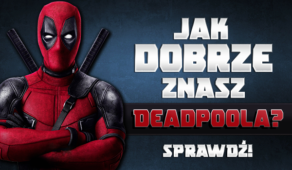 Jak dobrze znasz Deadpoola?