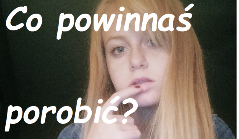 Co powinnaś porobić?