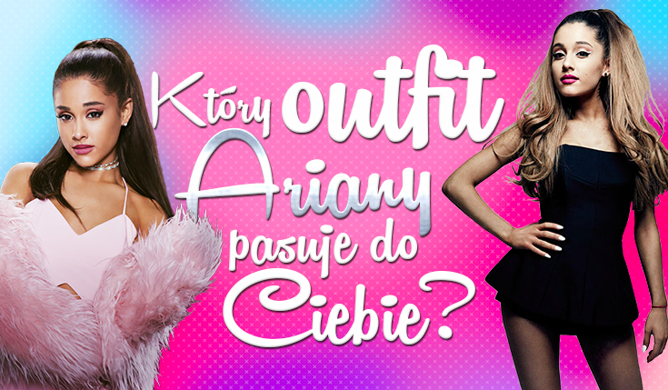 Który outfit Ariany Grande do Ciebie pasuje?
