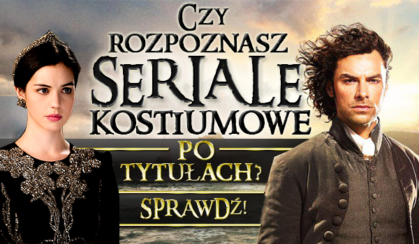 Czy rozpoznasz seriale kostiumowe po tytułach?