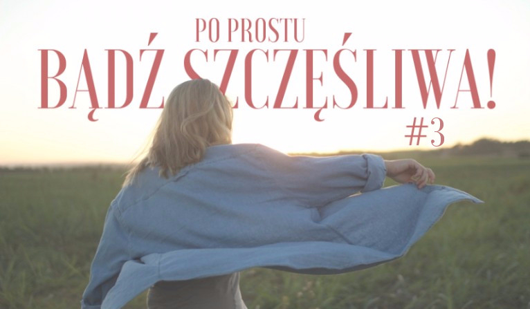 Po prostu, bądź szczęśliwa #3 KONIEC
