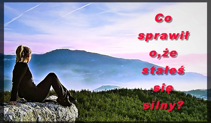 Co sprawiło,że stałeś się silny?