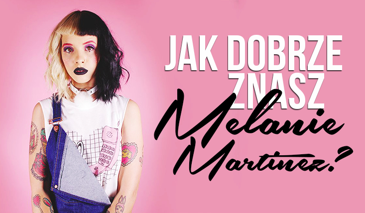 Jak dobrze znasz Melanie Martinez?