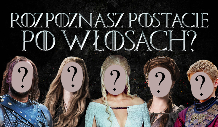 Czy rozpoznasz postacie „Gry o Tron” po włosach?