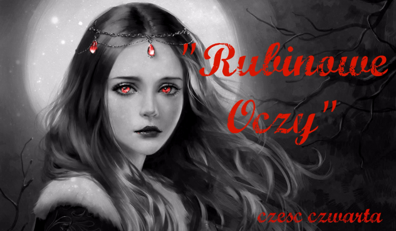 „Rubinowe Oczy” – część czwarta.