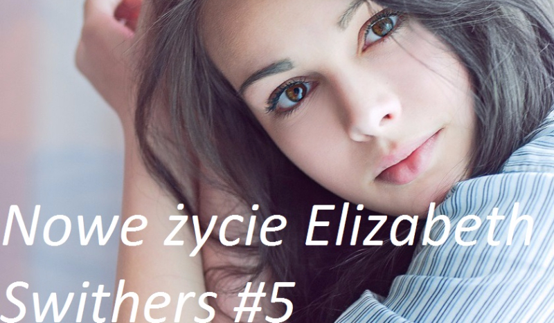 Nowe życie Elizabeth Swithers #5