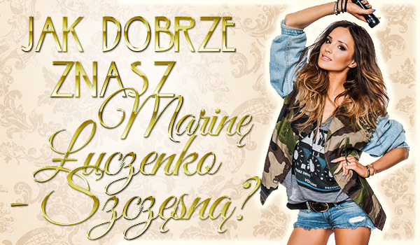 Jak dobrze znasz Marinę Łuczenko-Szczęsną?