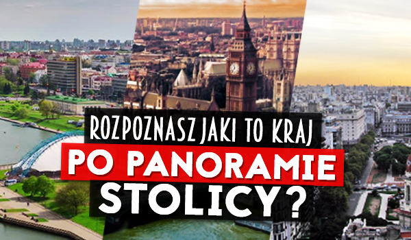 Czy rozpoznasz jaki to kraj po panoramie stolicy?