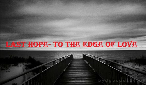 Last hope-to the edge of love