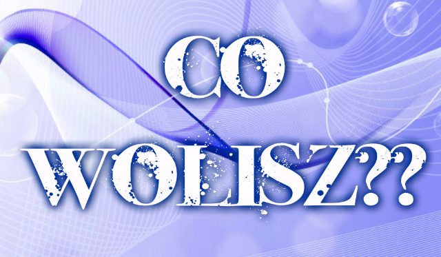 Co wolisz ?