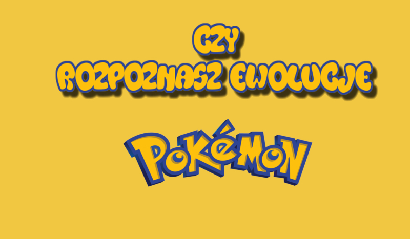 Czy rozpoznasz ewolucje Pokemonów?