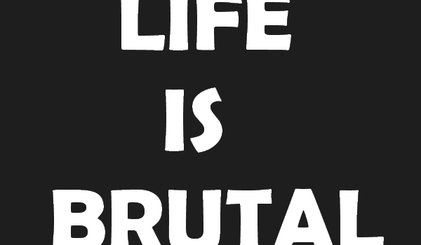 Life is brutal #3