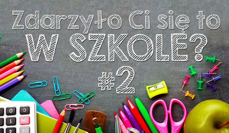 21 pytań o temacie: „Czy kiedykolwiek zdarzyło Ci się to robić w szkole?” #2