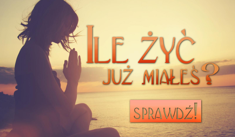 Ile żyć już miałeś?