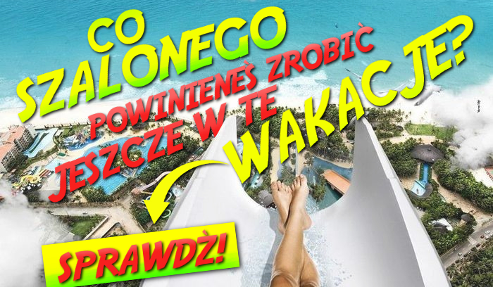 Co totalnie szalonego powinieneś zrobić jeszcze w te wakacje?