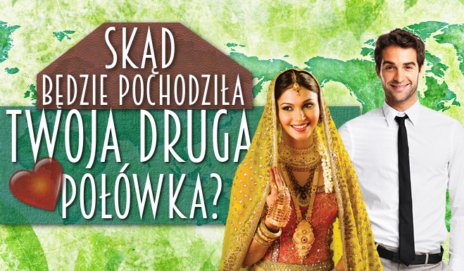 Skąd będzie pochodziła Twoja druga połówka?