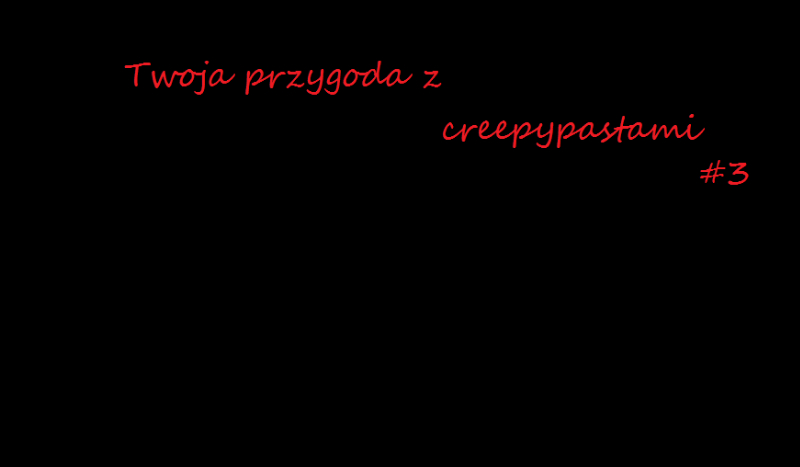 twoja przygoda z creepypastami #3