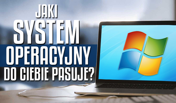 Jaki system operacyjny do Ciebie pasuje?