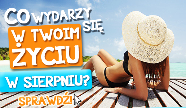 Co wydarzy się w Twoim życiu w SIERPNIU?