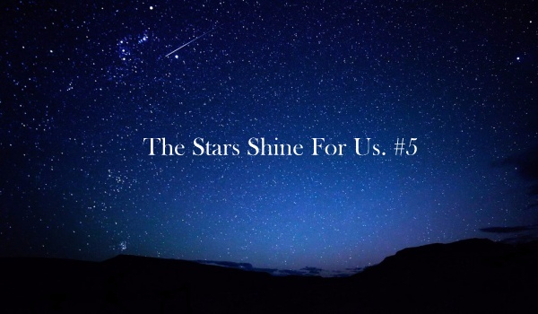 The Stars Shine For Us. #5