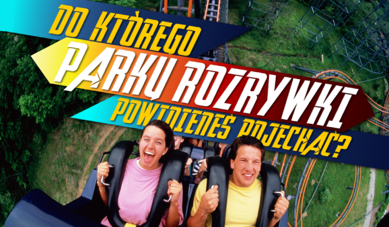 Do którego parku rozrywki powinieneś pojechać?